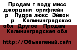 Продам т/воду мисс джордани (орифлейн) 1000р.. Пудра люкс( Эйвон) 300 р. - Калининградская обл. Другое » Продам   . Калининградская обл.